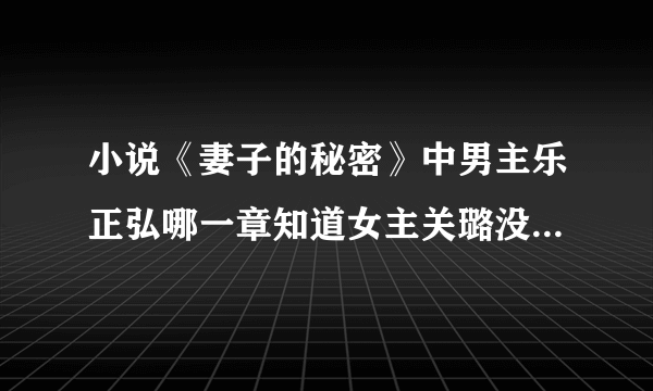 小说《妻子的秘密》中男主乐正弘哪一章知道女主关璐没有出轨？