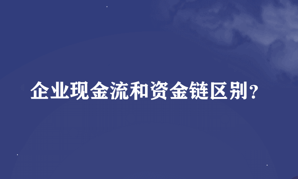 企业现金流和资金链区别？