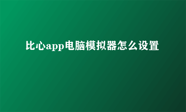 比心app电脑模拟器怎么设置