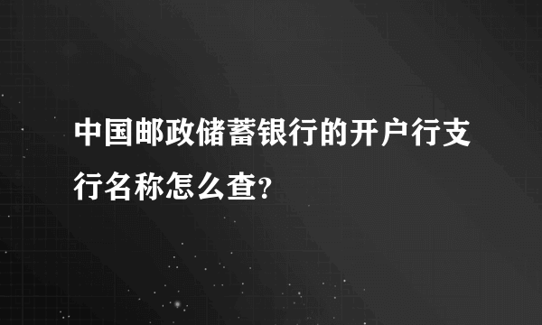 中国邮政储蓄银行的开户行支行名称怎么查？