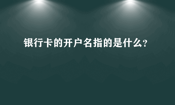 银行卡的开户名指的是什么？