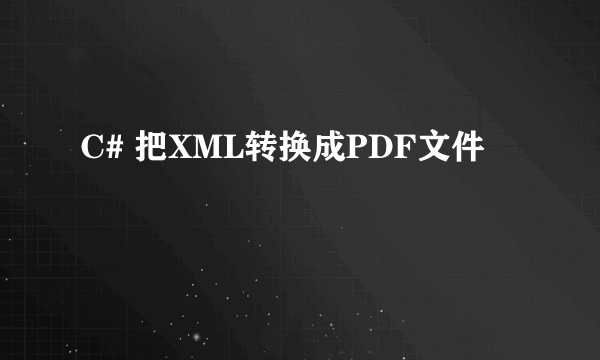 C# 把XML转换成PDF文件