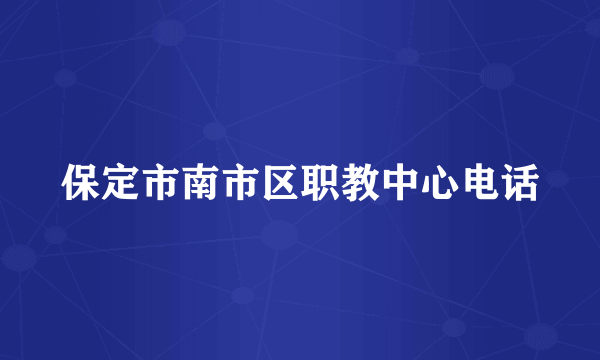 保定市南市区职教中心电话