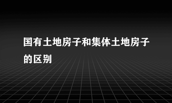 国有土地房子和集体土地房子的区别