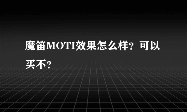 魔笛MOTI效果怎么样？可以买不？