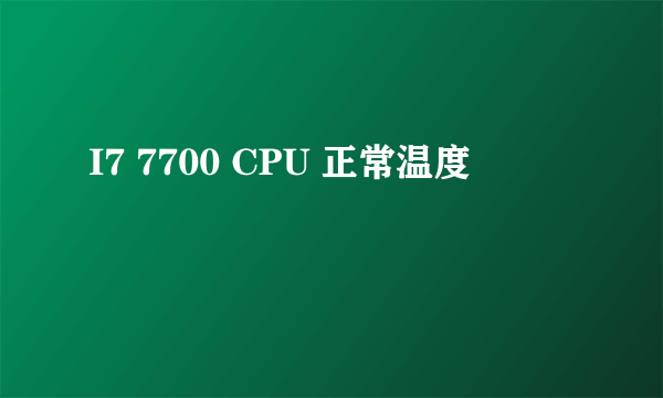 I7 7700 CPU 正常温度