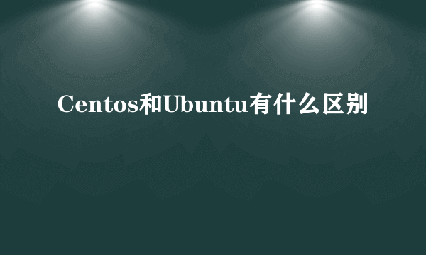 Centos和Ubuntu有什么区别