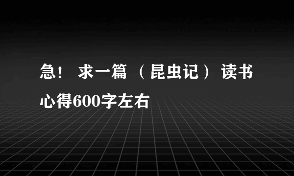 急！ 求一篇 （昆虫记） 读书心得600字左右