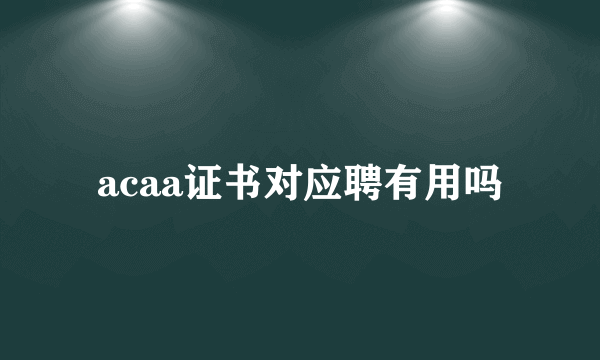 acaa证书对应聘有用吗