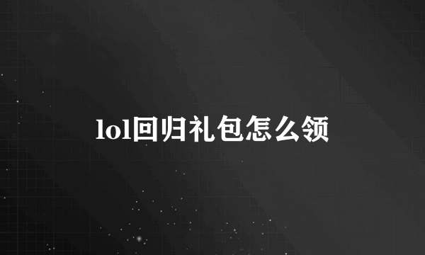 lol回归礼包怎么领