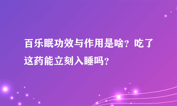 百乐眠功效与作用是啥？吃了这药能立刻入睡吗？