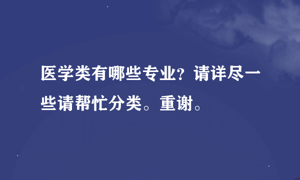 医学类有哪些专业？请详尽一些请帮忙分类。重谢。