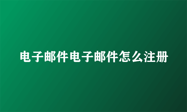 电子邮件电子邮件怎么注册