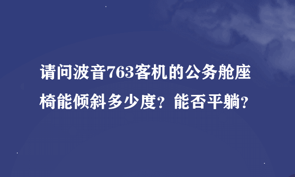 请问波音763客机的公务舱座椅能倾斜多少度？能否平躺？