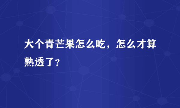 大个青芒果怎么吃，怎么才算熟透了？