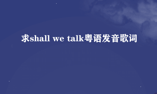 求shall we talk粤语发音歌词