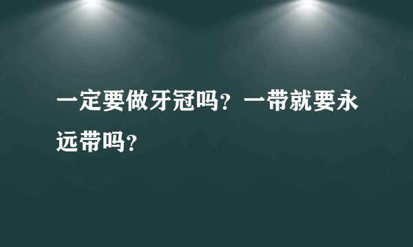 一定要做牙冠吗？一带就要永远带吗？