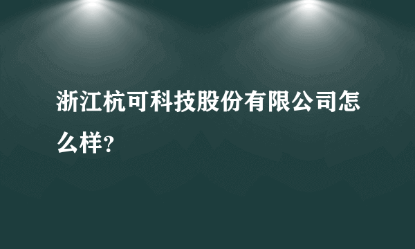 浙江杭可科技股份有限公司怎么样？