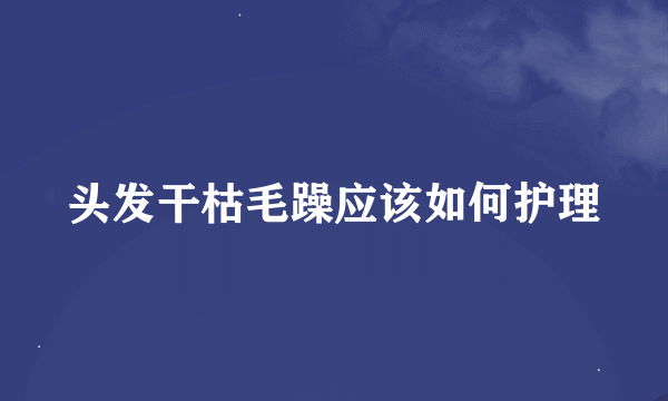 头发干枯毛躁应该如何护理