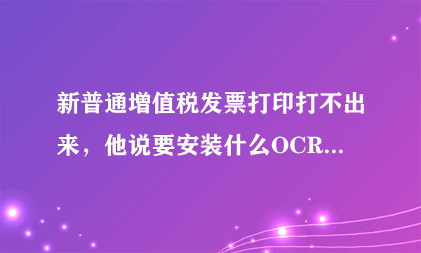 新普通增值税发票打印打不出来，他说要安装什么OCR A EXTENDED？