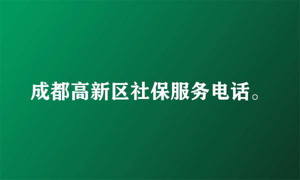 成都高新区社保服务电话。