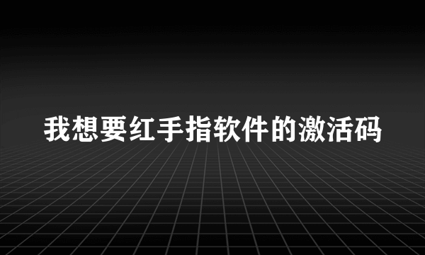 我想要红手指软件的激活码