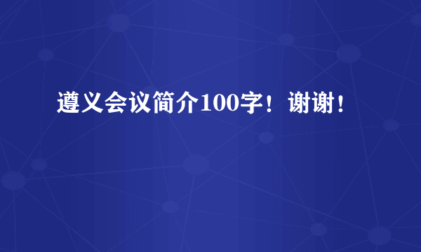 遵义会议简介100字！谢谢！