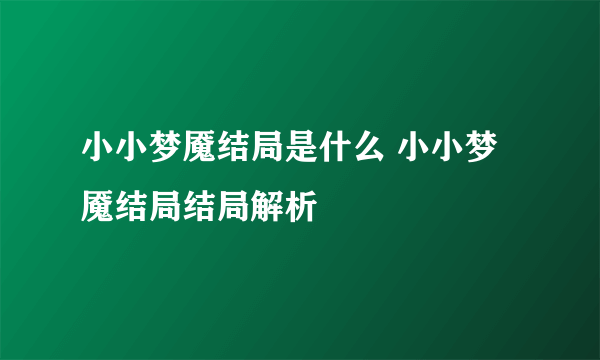 小小梦魇结局是什么 小小梦魇结局结局解析