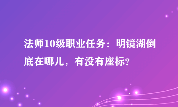 法师10级职业任务：明镜湖倒底在哪儿，有没有座标？