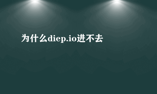 为什么diep.io进不去