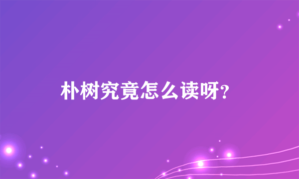 朴树究竟怎么读呀？