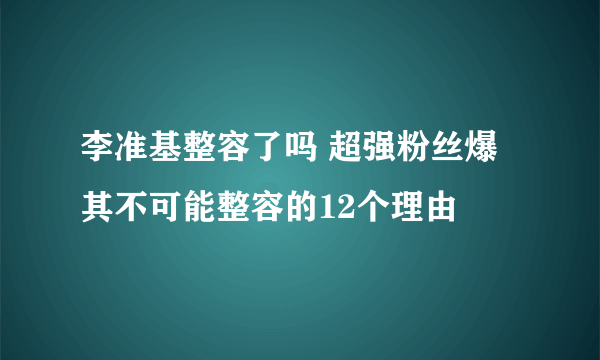 李准基整容了吗 超强粉丝爆其不可能整容的12个理由