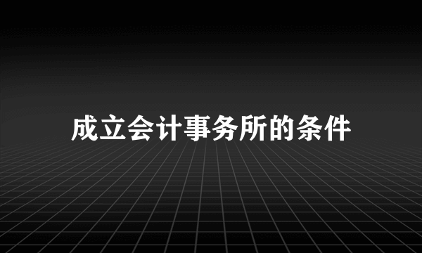 成立会计事务所的条件