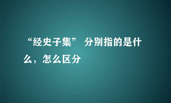 “经史子集” 分别指的是什么，怎么区分