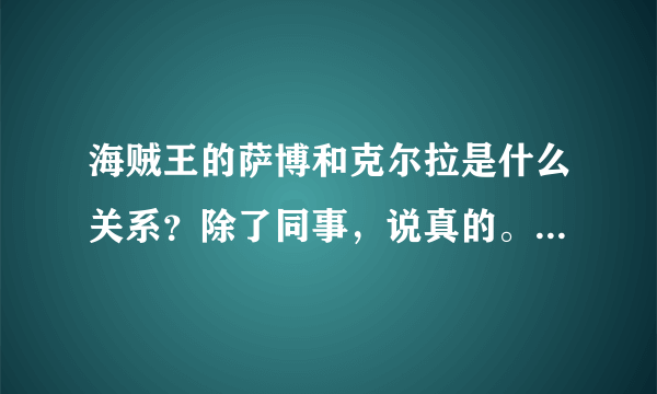 海贼王的萨博和克尔拉是什么关系？除了同事，说真的。真心不懂为什么别人都说是。。。