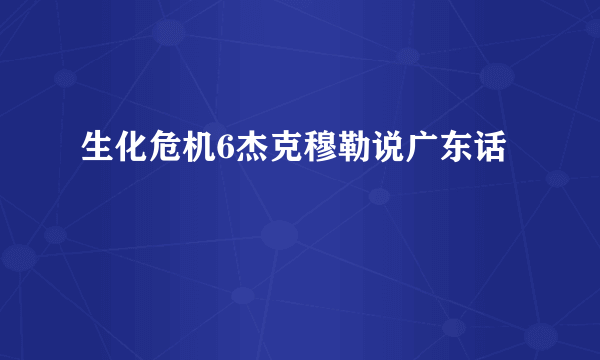 生化危机6杰克穆勒说广东话