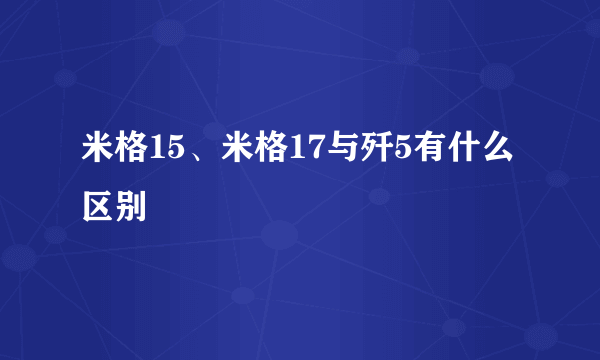 米格15、米格17与歼5有什么区别