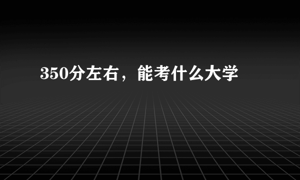 350分左右，能考什么大学