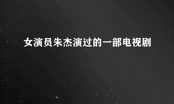 女演员朱杰演过的一部电视剧