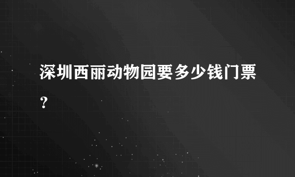 深圳西丽动物园要多少钱门票？