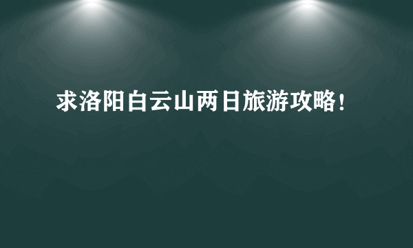 求洛阳白云山两日旅游攻略！