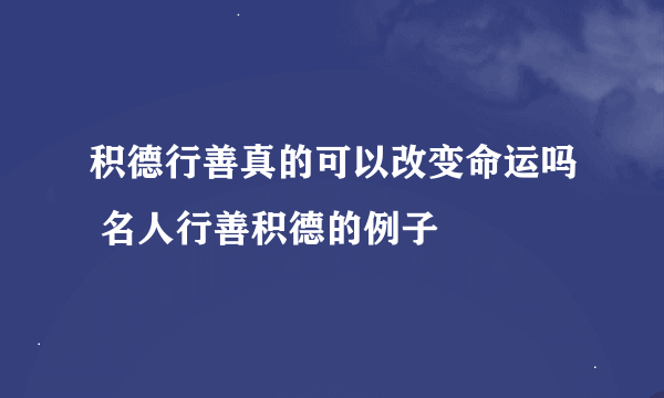 积德行善真的可以改变命运吗 名人行善积德的例子