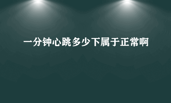 一分钟心跳多少下属于正常啊