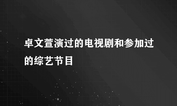 卓文萱演过的电视剧和参加过的综艺节目