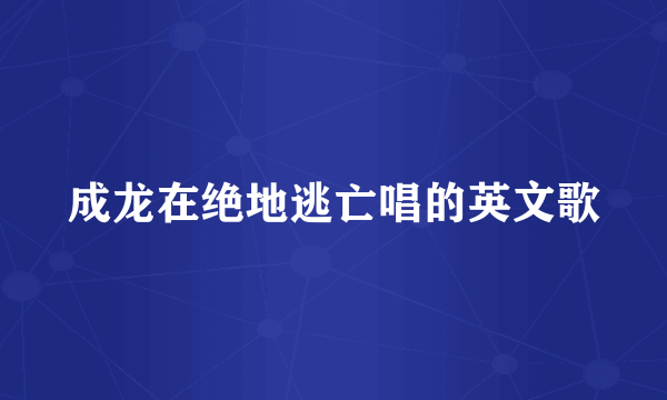 成龙在绝地逃亡唱的英文歌