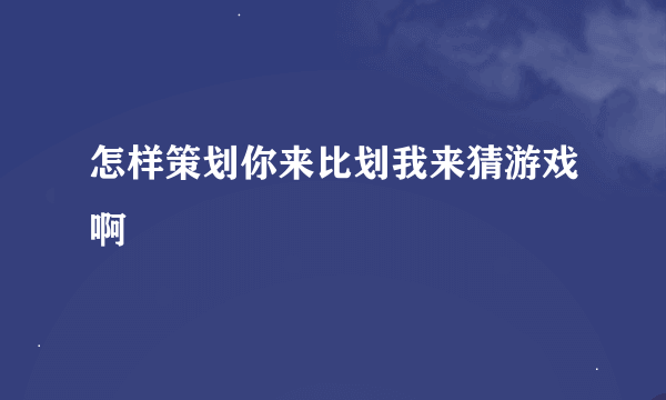 怎样策划你来比划我来猜游戏啊