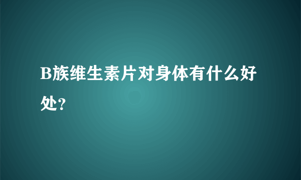 B族维生素片对身体有什么好处？