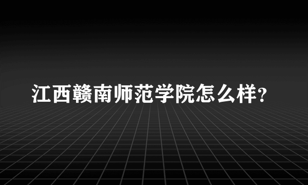 江西赣南师范学院怎么样？