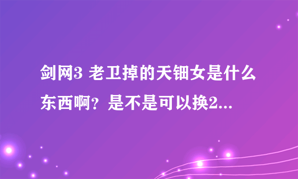 剑网3 老卫掉的天钿女是什么东西啊？是不是可以换265武器？还是必须有260武器然后做任务换成265武器？