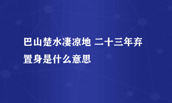 巴山楚水凄凉地 二十三年弃置身是什么意思